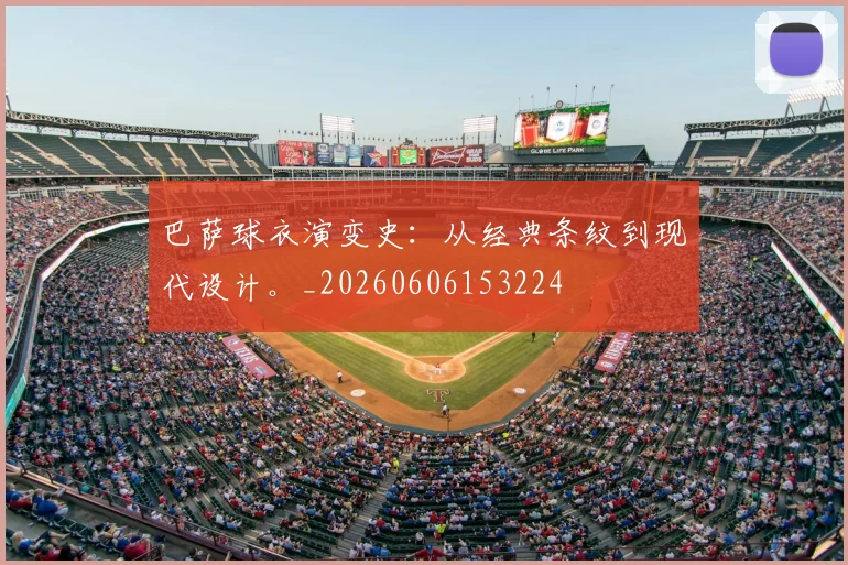 巴萨球衣演变史:从经典条纹到现代设计。_20260606153224