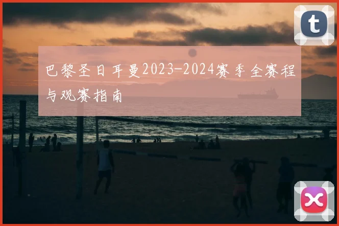 巴黎圣日耳曼2023-2024赛季全赛程与观赛指南