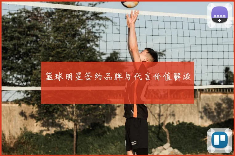 篮球明星签约品牌与代言价值解读
