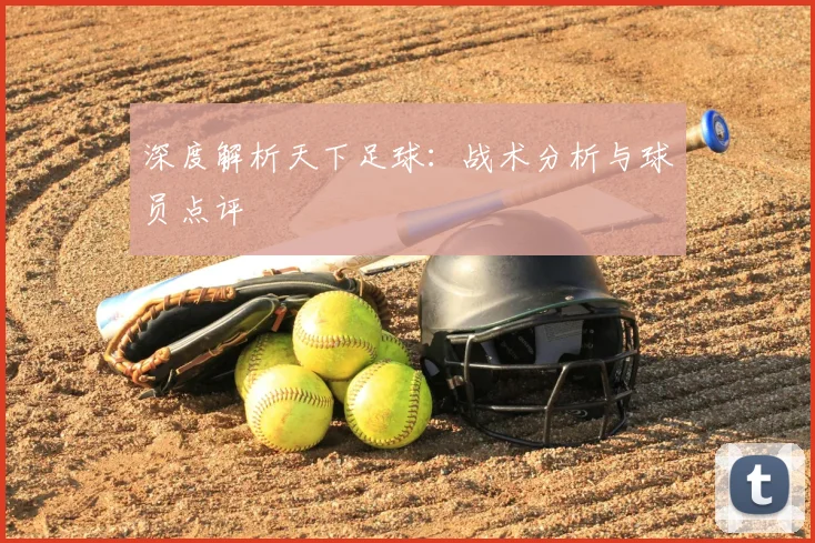 深度解析天下足球：战术分析与球员点评
