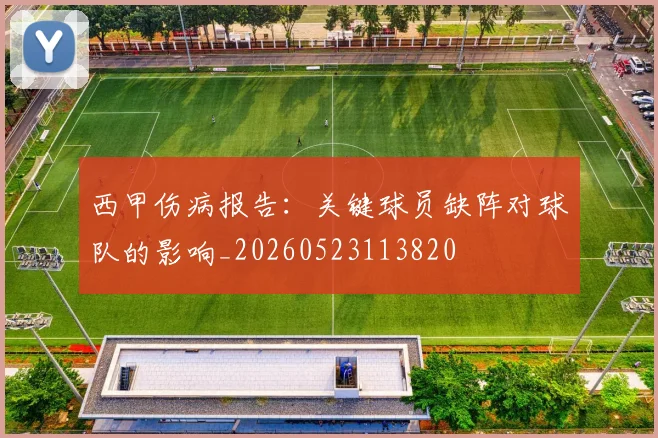 西甲伤病报告：关键球员缺阵对球队的影响_20260523113820
