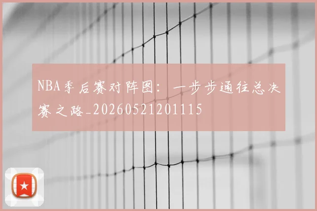 NBA季后赛对阵图:一步步通往总决赛之路_20260521201115