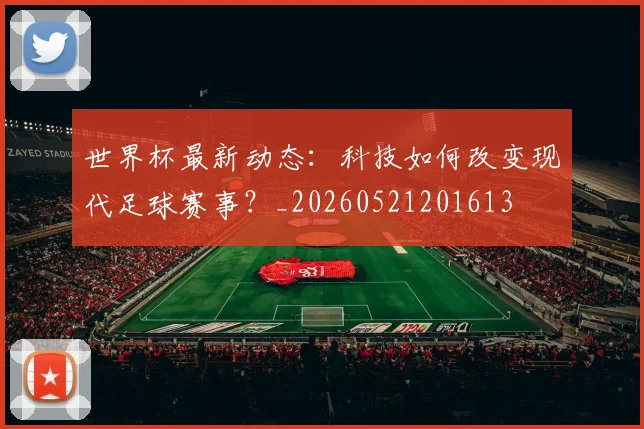 世界杯最新动态：科技如何改变现代足球赛事？_20260521201613