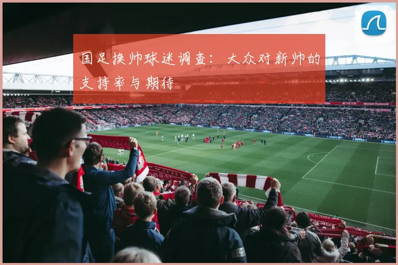 国足换帅球迷调查：大众对新帅的支持率与期待