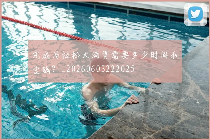 完成马拉松大满贯需要多少时间和金钱?_20260603222025