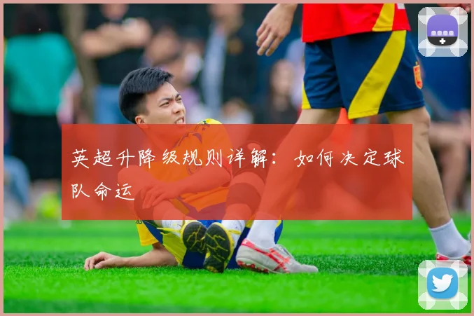 英超升降级规则详解:如何决定球队命运