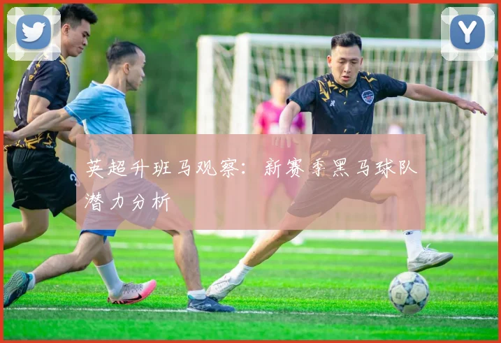 英超升班马观察：新赛季黑马球队潜力分析