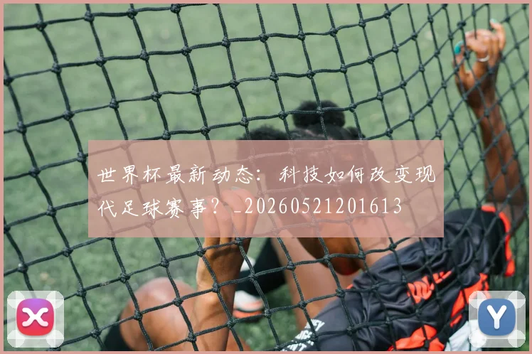 世界杯最新动态：科技如何改变现代足球赛事？_20260521201613