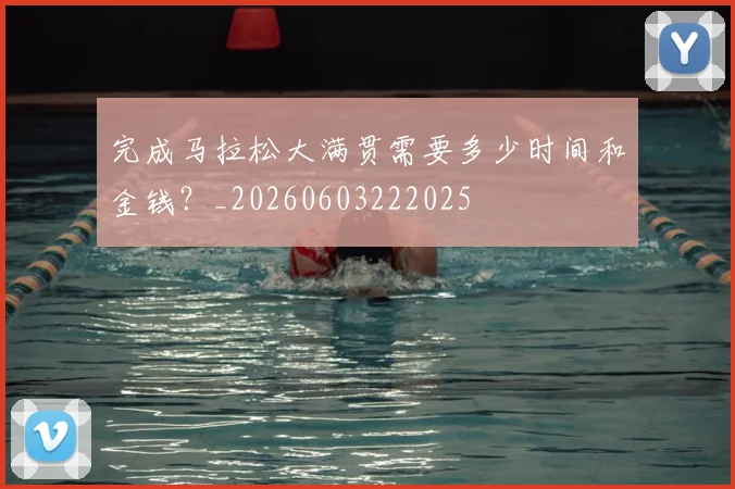 完成马拉松大满贯需要多少时间和金钱?_20260603222025