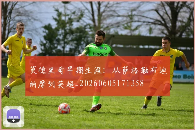 莫德里奇早期生涯：从萨格勒布迪纳摩到英超_20260605171358