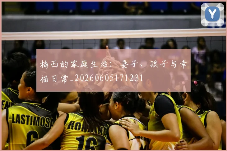 梅西的家庭生活:妻子、孩子与幸福日常_20260605171231