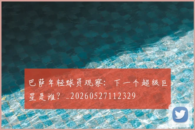 巴萨年轻球员观察：下一个超级巨星是谁？_20260527112329