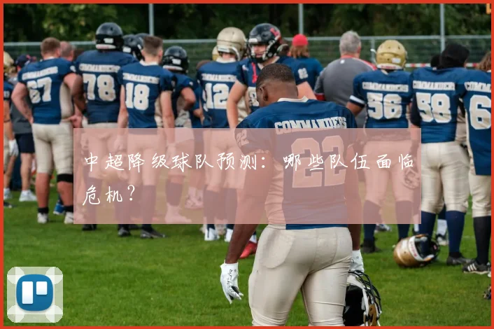 中超降级球队预测：哪些队伍面临危机？
