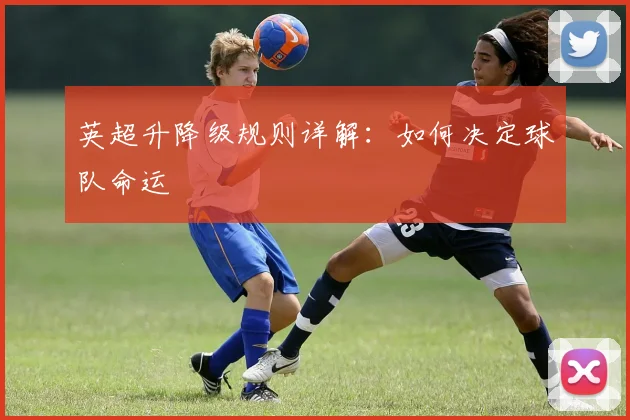 英超升降级规则详解:如何决定球队命运