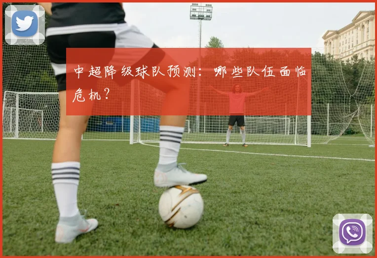 中超降级球队预测：哪些队伍面临危机？
