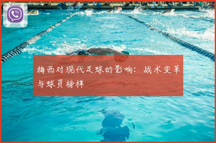 梅西对现代足球的影响：战术变革与球员榜样
