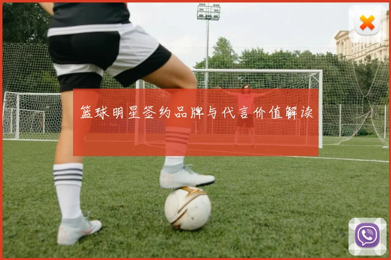 篮球明星签约品牌与代言价值解读