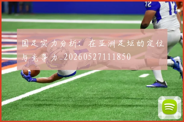 国足实力分析:在亚洲足坛的定位与竞争力_20260527111850